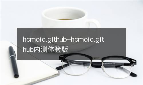 hcmoic.github-hcmoic.github内测体验版