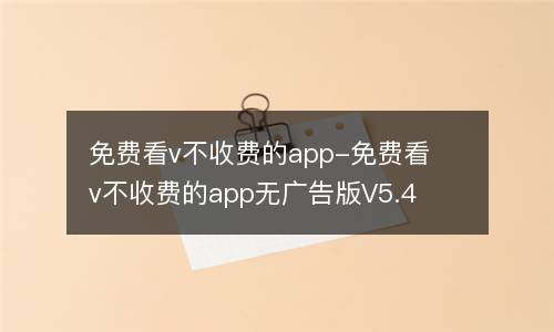 免费看v不收费的app-免费看v不收费的app无广告版V5.4.3