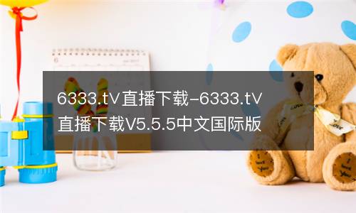 6333.t∨直播下载-6333.t∨直播下载V5.5.5中文国际版