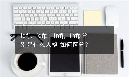 isfj，isfp，infj，infp分别是什么人格 如何区分？